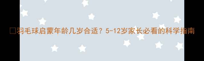 图片 🔥羽毛球启蒙年龄几岁合适？5-12岁家长必看的科学指南