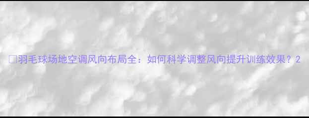 图片 🔥羽毛球场地空调风向布局全：如何科学调整风向提升训练效果？2