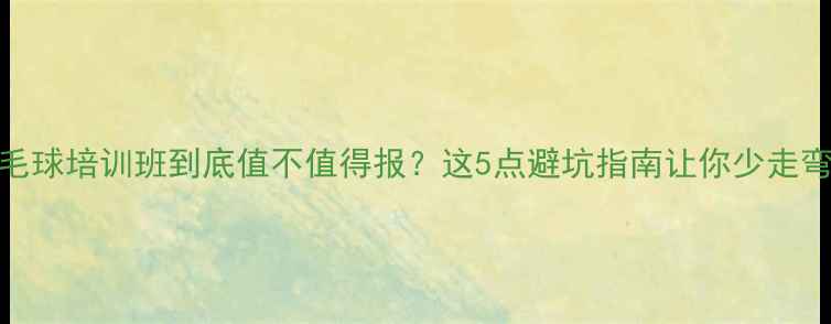 图片 🔥羽毛球培训班到底值不值得报？这5点避坑指南让你少走弯路！