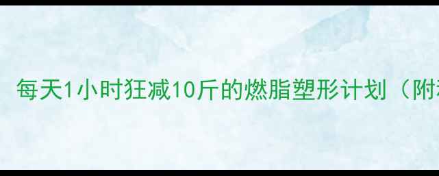 图片 🔥羽毛球女生必看！每天1小时狂减10斤的燃脂塑形计划（附私教同款训练表）1