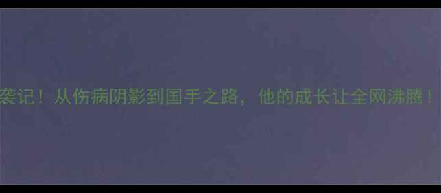 图片 🔥羽毛球小将鲁凯逆袭记！从伤病阴影到国手之路，他的成长让全网沸腾！体坛新势力励志人生