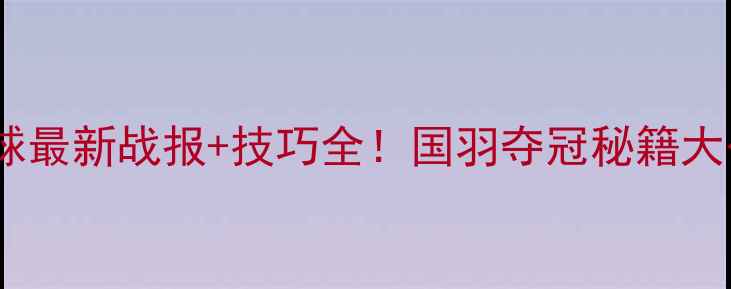 图片 🔥羽毛球最新战报+技巧全！国羽夺冠秘籍大公开🏆2