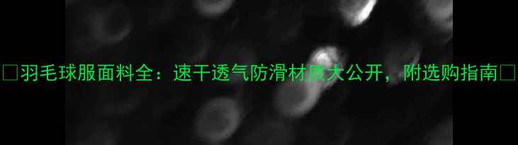 图片 🔥羽毛球服面料全：速干透气防滑材质大公开，附选购指南💪
