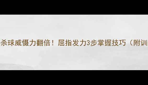 图片 🔥羽毛球杀球威慑力翻倍！屈指发力3步掌握技巧（附训练计划）