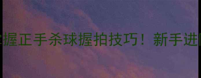 图片 🔥羽毛球杀球必看3步掌握正手杀球握拍技巧！新手进阶必学的力量控制法🏸1