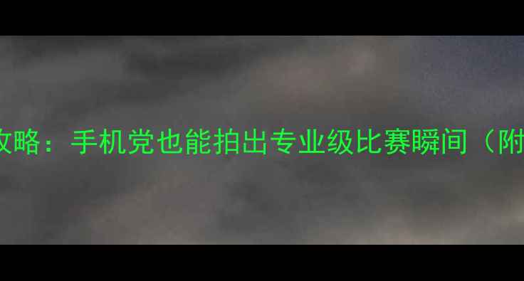图片 🔥羽毛球比赛拍摄全攻略：手机党也能拍出专业级比赛瞬间（附设备清单+构图技巧）