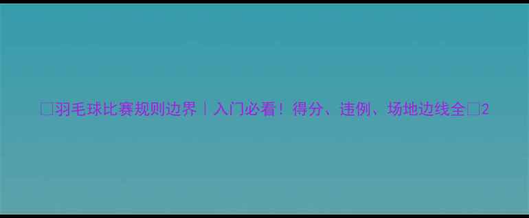 图片 🔥羽毛球比赛规则边界｜入门必看！得分、违例、场地边线全🔥2