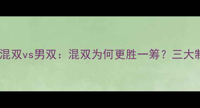 图片 🔥羽毛球混双vs男双：混双为何更胜一筹？三大制胜法则1
