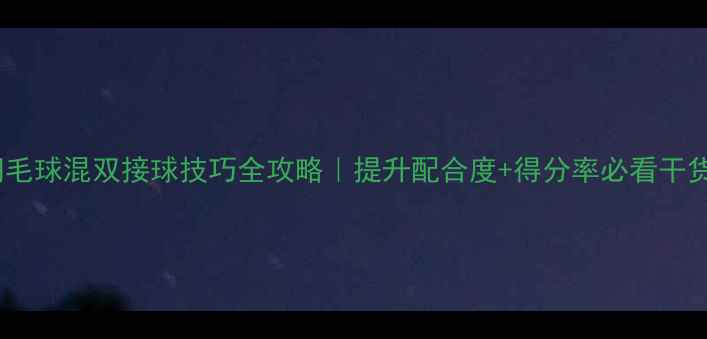 图片 🔥羽毛球混双接球技巧全攻略｜提升配合度+得分率必看干货！2