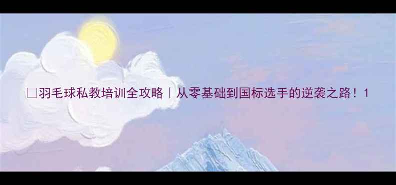 图片 🔥羽毛球私教培训全攻略｜从零基础到国标选手的逆袭之路！1