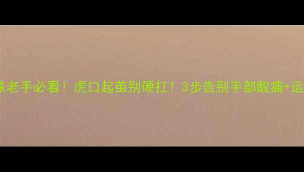 图片 🔥羽毛球老手必看！虎口起茧别硬扛！3步告别手部酸痛+运动损伤2