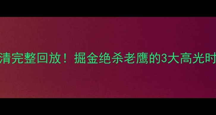 图片 🔥老鹰vs掘金高清完整回放！掘金绝杀老鹰的3大高光时刻+赛后深度🔥1