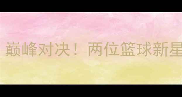 图片 🔥考克莱VS马库斯：巅峰对决！两位篮球新星如何改写历史？🔥2