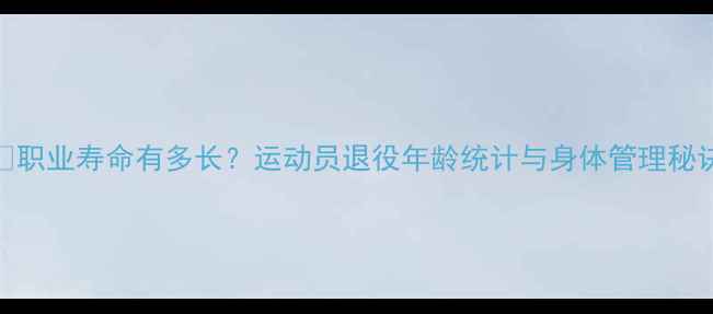 图片 🔥职业寿命有多长？运动员退役年龄统计与身体管理秘诀