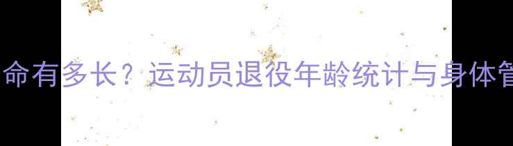 图片 🔥职业寿命有多长？运动员退役年龄统计与身体管理秘诀2