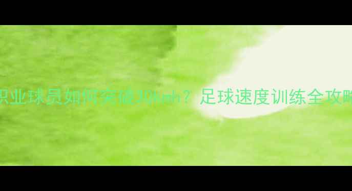 图片 🔥职业球员如何突破30kmh？足球速度训练全攻略✨