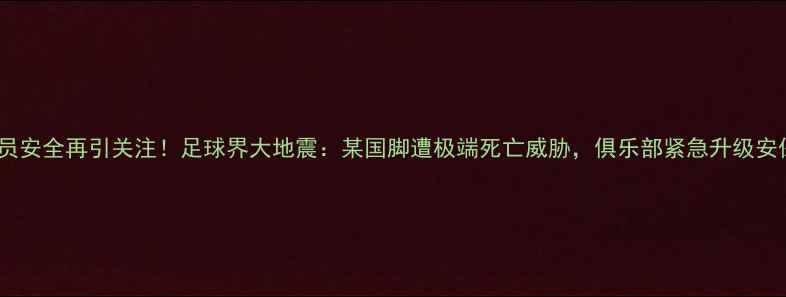图片 🔥职业球员安全再引关注！足球界大地震：某国脚遭极端死亡威胁，俱乐部紧急升级安保措施🔥1