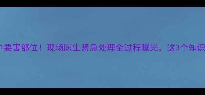 图片 🔥职业球员被踢中要害部位！现场医生紧急处理全过程曝光，这3个知识点必须知道！🔥2