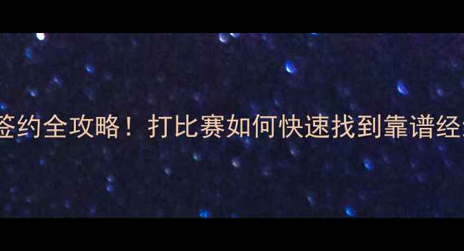 图片 🔥职业联赛签约全攻略！打比赛如何快速找到靠谱经纪公司？💥1