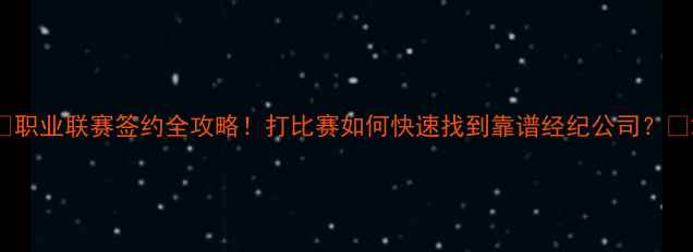 图片 🔥职业联赛签约全攻略！打比赛如何快速找到靠谱经纪公司？💥2
