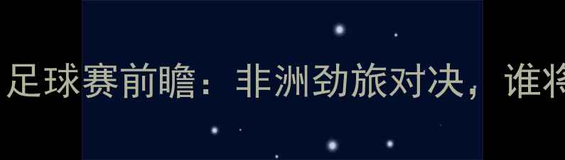 图片 🔥肯尼亚vs佛得角足球赛前瞻：非洲劲旅对决，谁将问鼎东非杯？🔥2