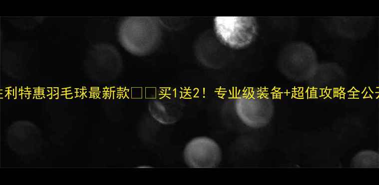 图片 🔥胜利特惠羽毛球最新款🏸🔥买1送2！专业级装备+超值攻略全公开✨