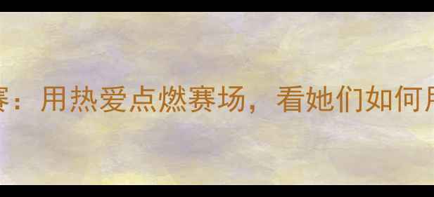 图片 🔥腾讯电竞女主播大赛：用热爱点燃赛场，看她们如何用镜头书写体育传奇！