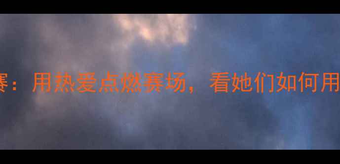 图片 🔥腾讯电竞女主播大赛：用热爱点燃赛场，看她们如何用镜头书写体育传奇！2