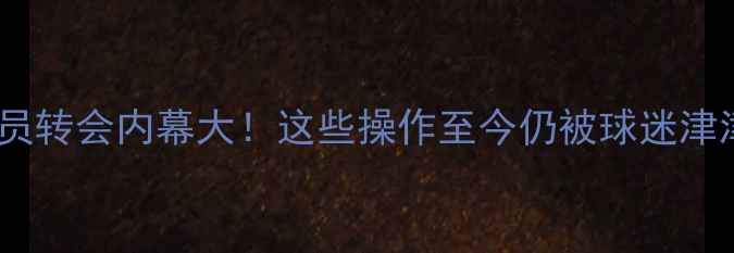 图片 🔥自由球员转会内幕大！这些操作至今仍被球迷津津乐道🔥2