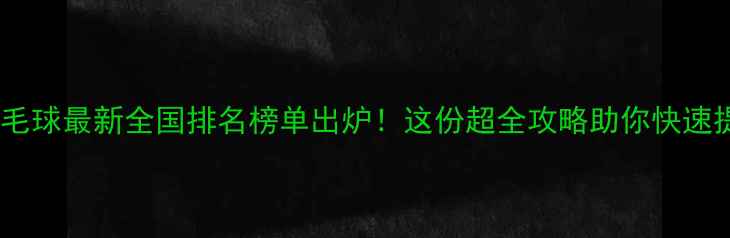 图片 🔥航宇羽毛球最新全国排名榜单出炉！这份超全攻略助你快速提升球技1