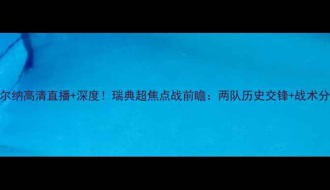 图片 🔥艾夫斯堡vs索尔纳高清直播+深度！瑞典超焦点战前瞻：两队历史交锋+战术分析+数据预测🔥1