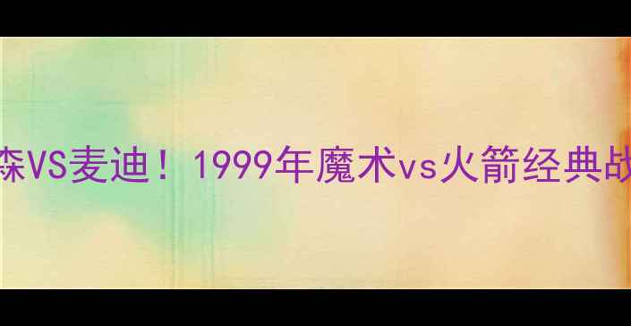 图片 🔥艾弗森VS麦迪！1999年魔术vs火箭经典战役全🔥
