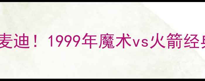 图片 🔥艾弗森VS麦迪！1999年魔术vs火箭经典战役全🔥2