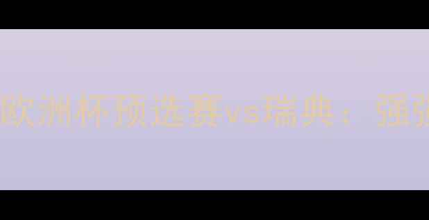 图片 🔥芬兰女足最新赛事！欧洲杯预选赛vs瑞典：强强对决，胜负难料！🔥1