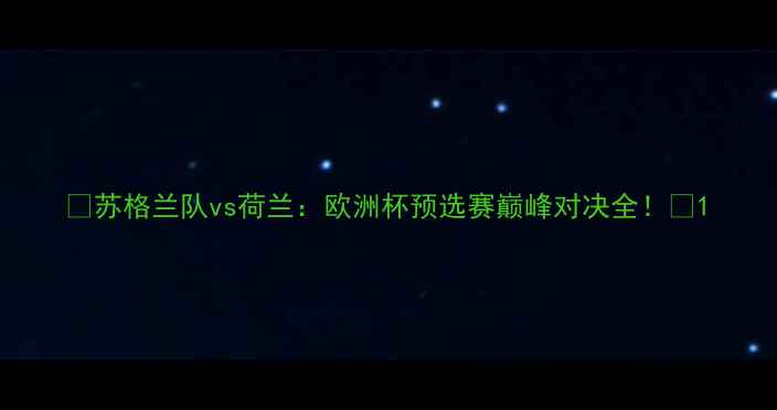 图片 🔥苏格兰队vs荷兰：欧洲杯预选赛巅峰对决全！🔥1