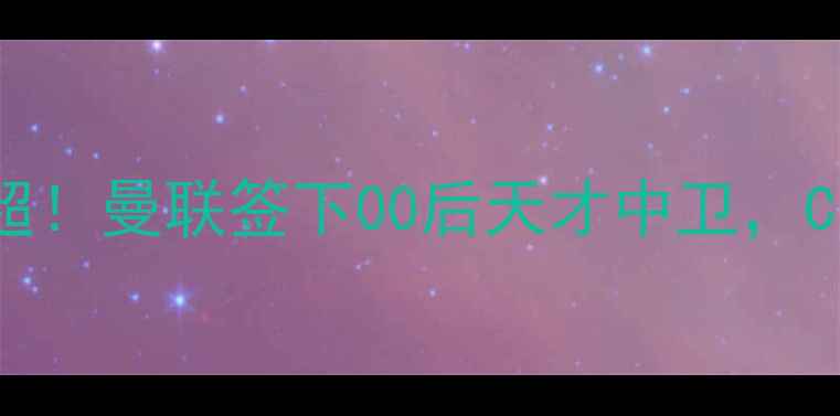 图片 🔥苏超新星爆红英超！曼联签下00后天才中卫，C罗钦点未来队长🔥2