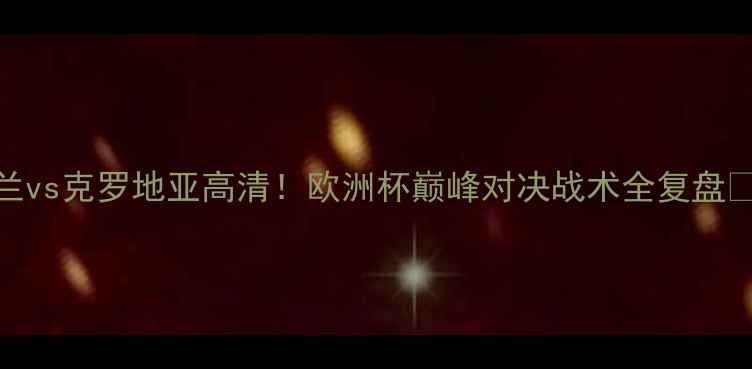 图片 🔥英格兰vs克罗地亚高清！欧洲杯巅峰对决战术全复盘🇬🇧🇭🇷