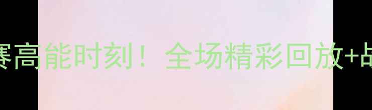 图片 🔥英格兰vs巴拿马比赛高能时刻！全场精彩回放+战术｜附赛事集锦链接