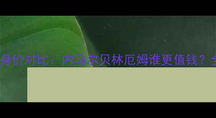 图片 🔥英格兰vs巴拿马身价对比：内马尔贝林厄姆谁更值钱？全+历史交锋数据！
