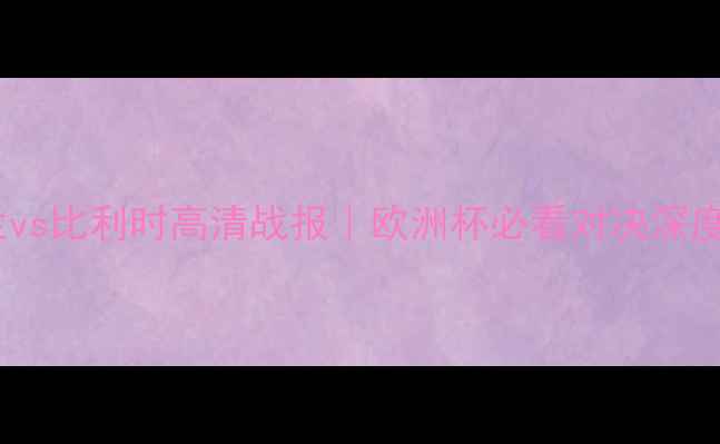 图片 🔥英格兰vs比利时高清战报｜欧洲杯必看对决深度！⚽️1