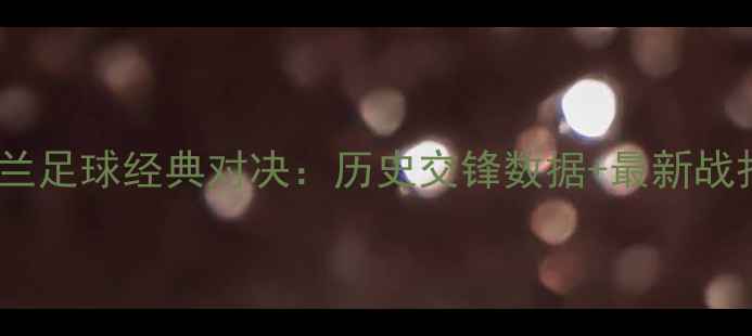 图片 🔥英格兰vs苏格兰足球经典对决：历史交锋数据+最新战报+历史恩怨全🔥