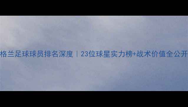 图片 🔥英格兰足球球员排名深度｜23位球星实力榜+战术价值全公开🇬🇧