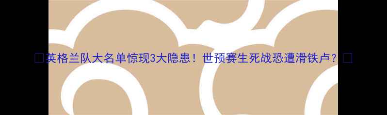 图片 🔥英格兰队大名单惊现3大隐患！世预赛生死战恐遭滑铁卢？💥