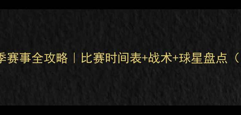 图片 🔥英格兰队赛季赛事全攻略｜比赛时间表+战术+球星盘点（附观赛指南）2