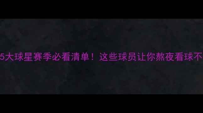 图片 🔥英超25大球星赛季必看清单！这些球员让你熬夜看球不后悔🔥2