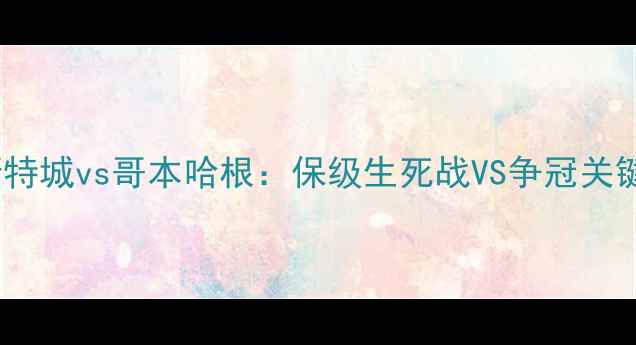 图片 🔥英超VS丹麦超！莱斯特城vs哥本哈根：保级生死战VS争冠关键战，谁能笑到最后？1
