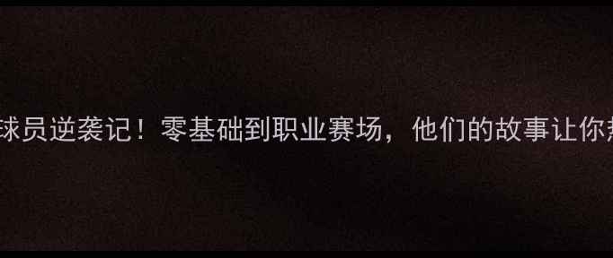 图片 🔥英超业余球员逆袭记！零基础到职业赛场，他们的故事让你热血沸腾🔥1