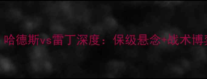 图片 🔥英超保级生死战！哈德斯vs雷丁深度：保级悬念+战术博弈+关键球员对决🔥1