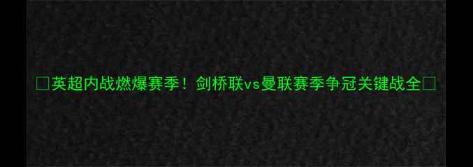 图片 🔥英超内战燃爆赛季！剑桥联vs曼联赛季争冠关键战全🔥