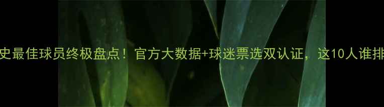 图片 🔥英超历史最佳球员终极盘点！官方大数据+球迷票选双认证，这10人谁排第一？🏆
